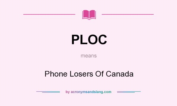 What does PLOC mean? It stands for Phone Losers Of Canada