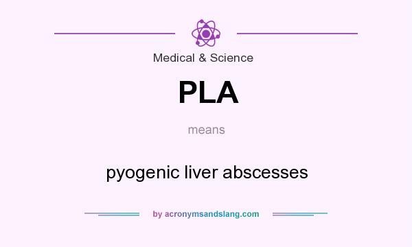 What does PLA mean? It stands for pyogenic liver abscesses