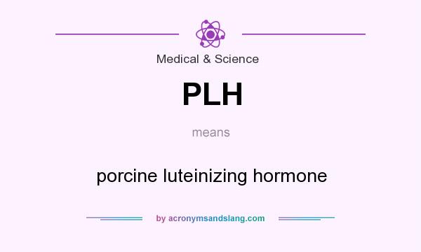 What does PLH mean? It stands for porcine luteinizing hormone
