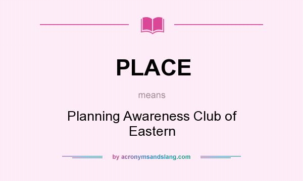 What does PLACE mean? It stands for Planning Awareness Club of Eastern
