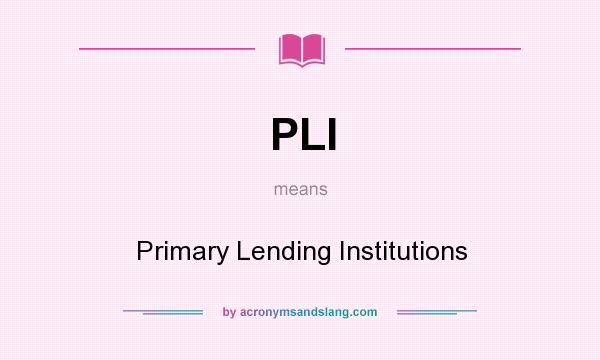 What does PLI mean? It stands for Primary Lending Institutions