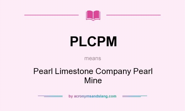 What does PLCPM mean? It stands for Pearl Limestone Company Pearl Mine