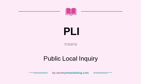 What does PLI mean? It stands for Public Local Inquiry