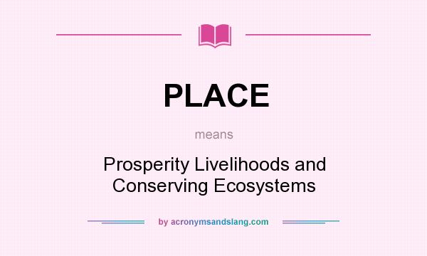 What does PLACE mean? It stands for Prosperity Livelihoods and Conserving Ecosystems