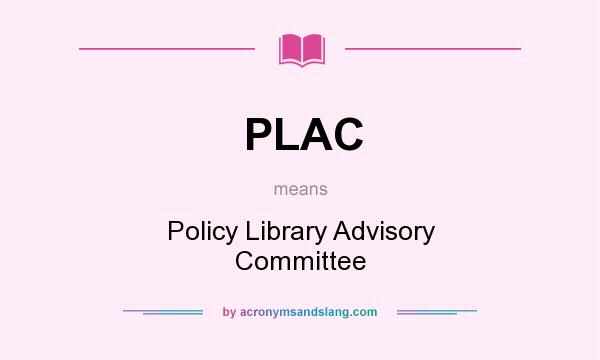 What does PLAC mean? It stands for Policy Library Advisory Committee