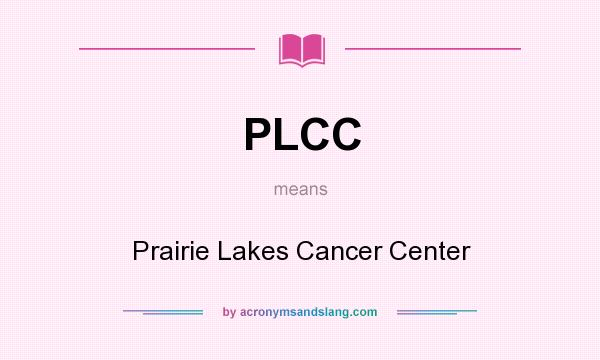 What does PLCC mean? It stands for Prairie Lakes Cancer Center