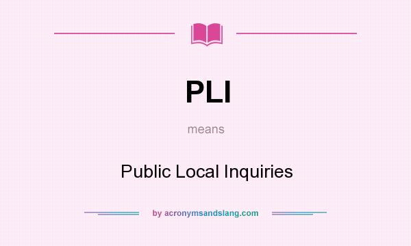 What does PLI mean? It stands for Public Local Inquiries