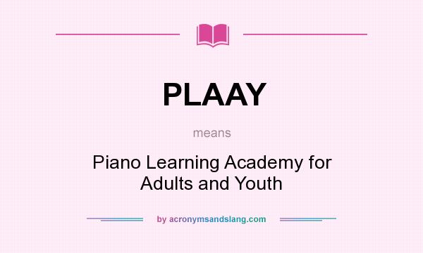 What does PLAAY mean? It stands for Piano Learning Academy for Adults and Youth