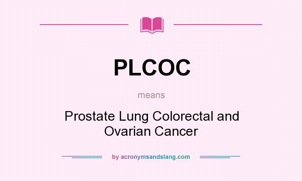 What does PLCOC mean? It stands for Prostate Lung Colorectal and Ovarian Cancer