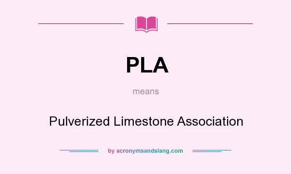 What does PLA mean? It stands for Pulverized Limestone Association