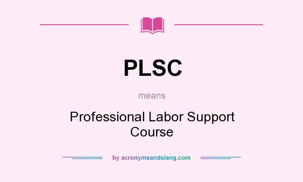 What does PLSC mean? It stands for Professional Labor Support Course
