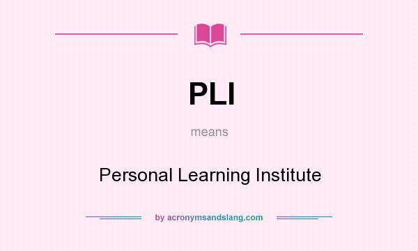 What does PLI mean? It stands for Personal Learning Institute