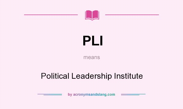 What does PLI mean? It stands for Political Leadership Institute