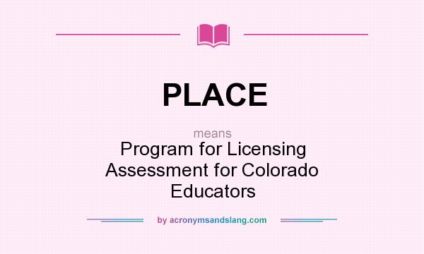 What does PLACE mean? It stands for Program for Licensing Assessment for Colorado Educators