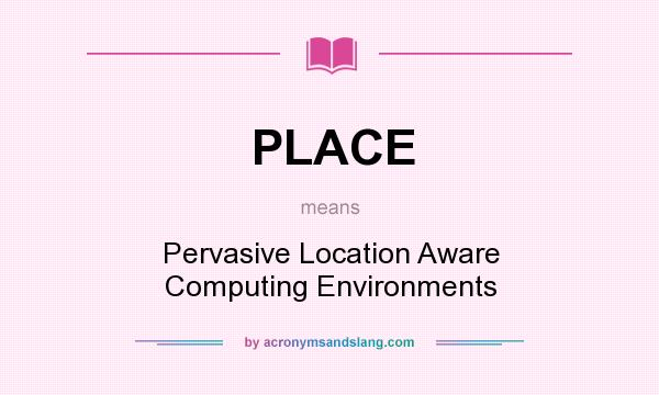 What does PLACE mean? It stands for Pervasive Location Aware Computing Environments