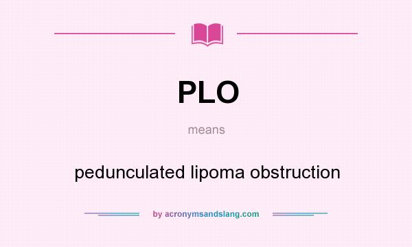 What does PLO mean? It stands for pedunculated lipoma obstruction