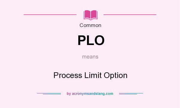 What does PLO mean? It stands for Process Limit Option