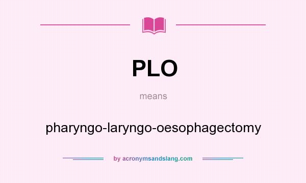 What does PLO mean? It stands for pharyngo-laryngo-oesophagectomy