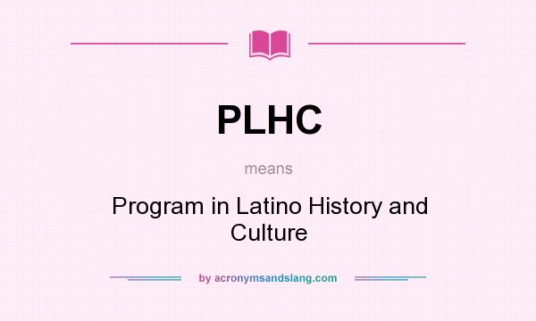 What does PLHC mean? It stands for Program in Latino History and Culture
