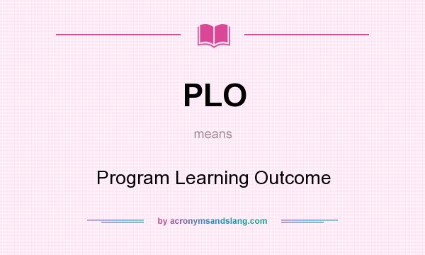 What does PLO mean? It stands for Program Learning Outcome