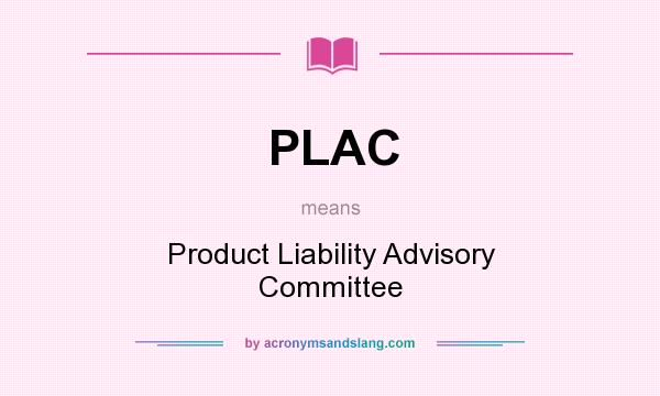 What does PLAC mean? It stands for Product Liability Advisory Committee