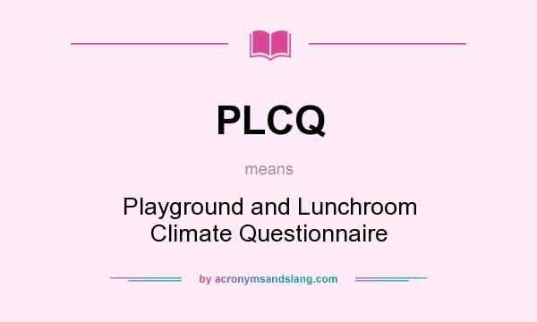 What does PLCQ mean? It stands for Playground and Lunchroom Climate Questionnaire