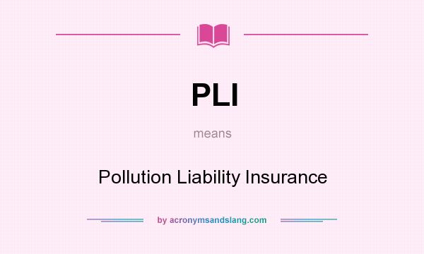 What does PLI mean? It stands for Pollution Liability Insurance