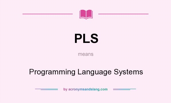 What does PLS mean? It stands for Programming Language Systems