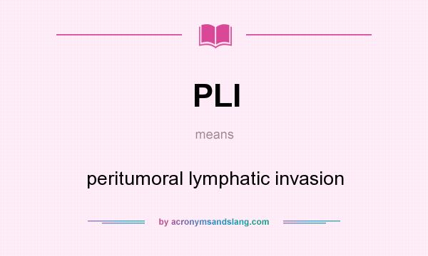 What does PLI mean? It stands for peritumoral lymphatic invasion