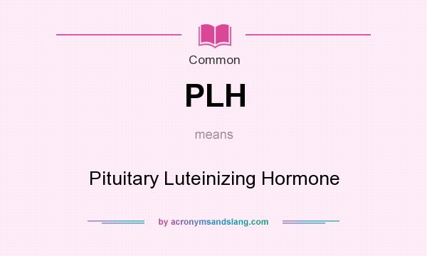 What does PLH mean? It stands for Pituitary Luteinizing Hormone
