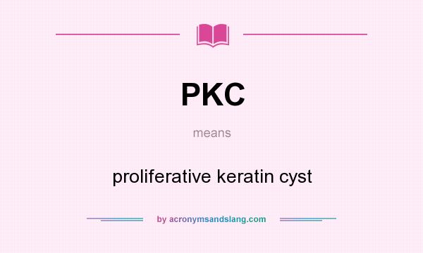 What does PKC mean? It stands for proliferative keratin cyst