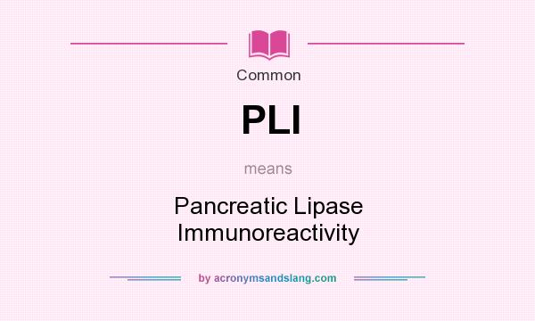 What does PLI mean? It stands for Pancreatic Lipase Immunoreactivity