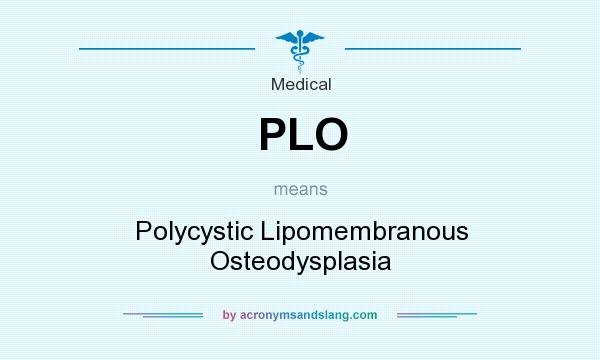What does PLO mean? It stands for Polycystic Lipomembranous Osteodysplasia
