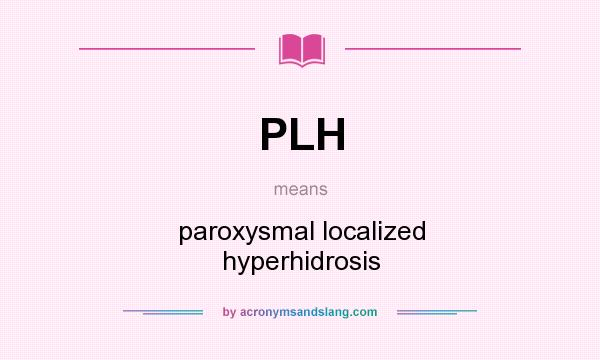 What does PLH mean? It stands for paroxysmal localized hyperhidrosis
