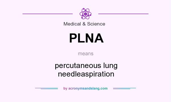 What does PLNA mean? It stands for percutaneous lung needleaspiration