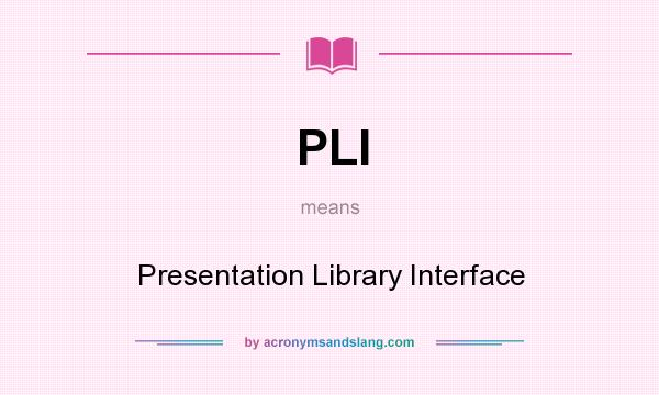 What does PLI mean? It stands for Presentation Library Interface
