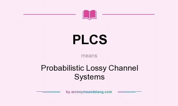 What does PLCS mean? It stands for Probabilistic Lossy Channel Systems