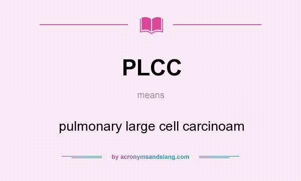What does PLCC mean? It stands for pulmonary large cell carcinoam