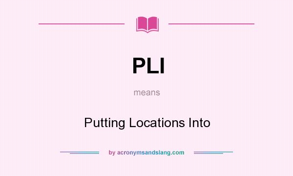 What does PLI mean? It stands for Putting Locations Into