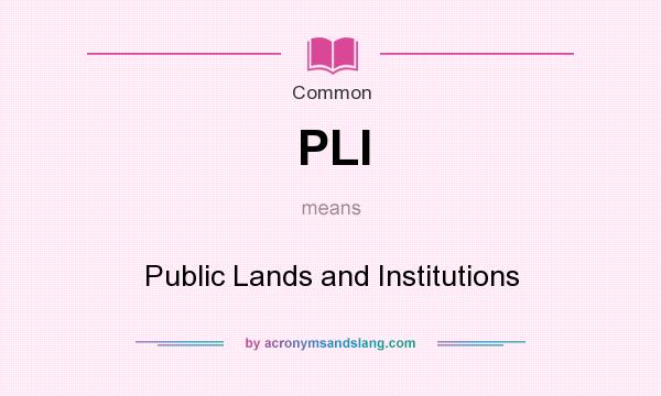 What does PLI mean? It stands for Public Lands and Institutions