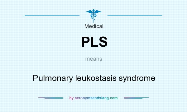 What does PLS mean? It stands for Pulmonary leukostasis syndrome