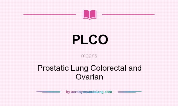 What does PLCO mean? It stands for Prostatic Lung Colorectal and Ovarian