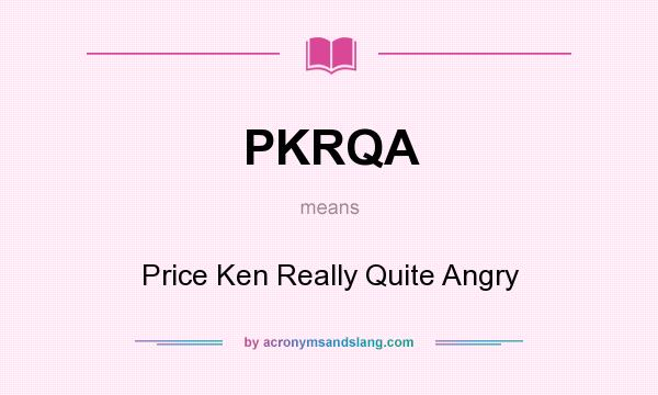 What does PKRQA mean? It stands for Price Ken Really Quite Angry