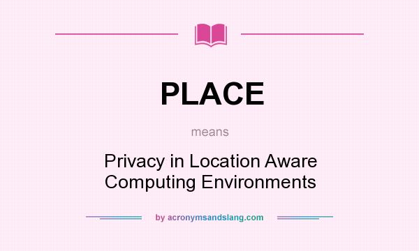 What does PLACE mean? It stands for Privacy in Location Aware Computing Environments