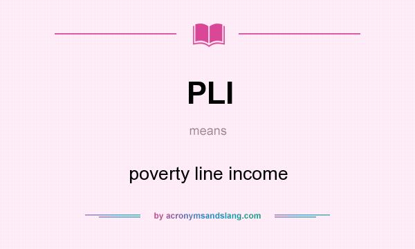 What does PLI mean? It stands for poverty line income