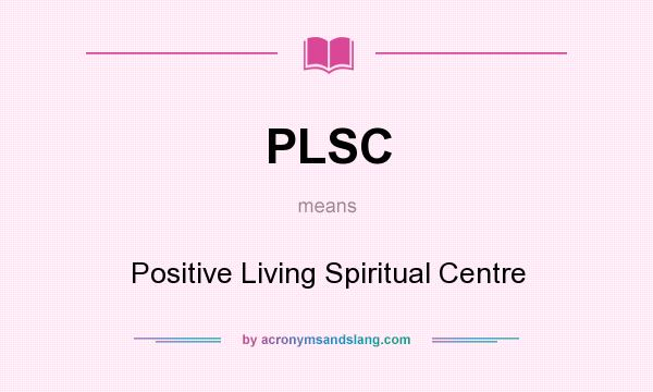 What does PLSC mean? It stands for Positive Living Spiritual Centre