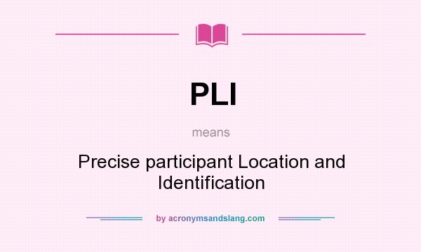 What does PLI mean? It stands for Precise participant Location and Identification