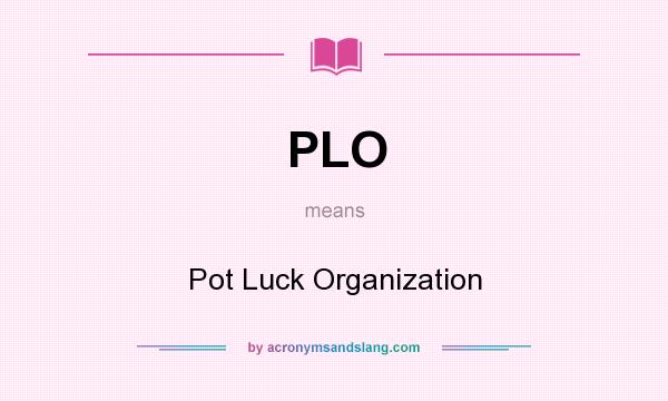 What does PLO mean? It stands for Pot Luck Organization