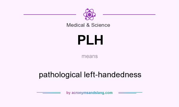 What does PLH mean? It stands for pathological left-handedness