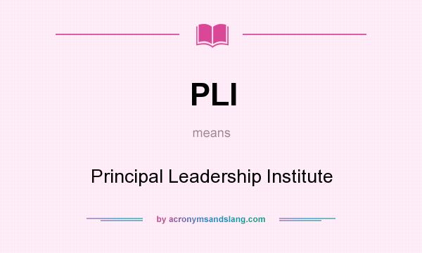 What does PLI mean? It stands for Principal Leadership Institute